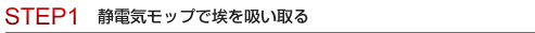 STEP1 静電気モップで埃を吸い取る